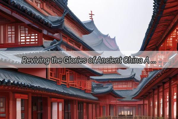 Reviving the Glories of Ancient China A Spectacular Showcase of Traditional Performances